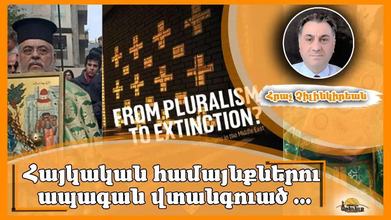 Արդեօ՞ք Միջին Արեւելքի քրիստոնեաներու եւ յատկապէս հայկական համայնքներու ապագան վտանգուած է