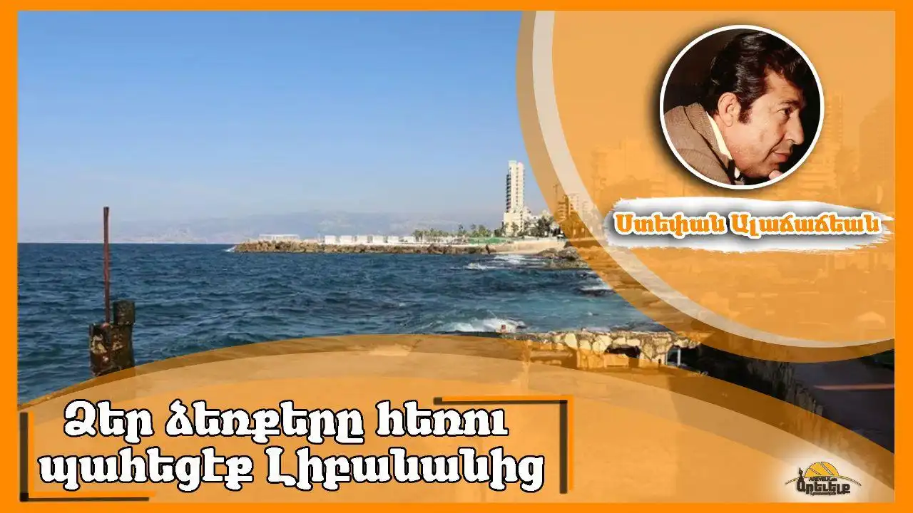 Ստեփան Ալաճաճեան  «Հեռու մնացէք Լիբանանից... Այլապէս կը  խեղդուէք նրա աւազանում»