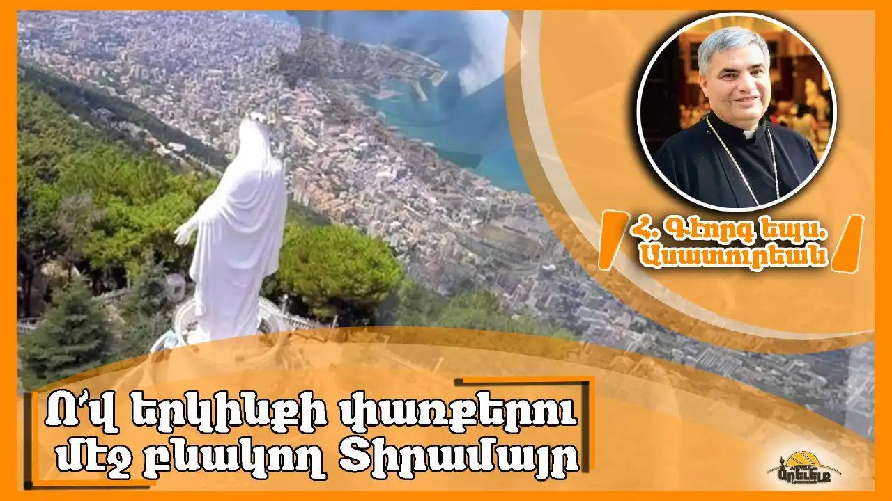  «Ո՜վ  Տիրամայր, մեզի հետ ես միշտ». Հայր Գէորգ եպս. Ասատուրեան