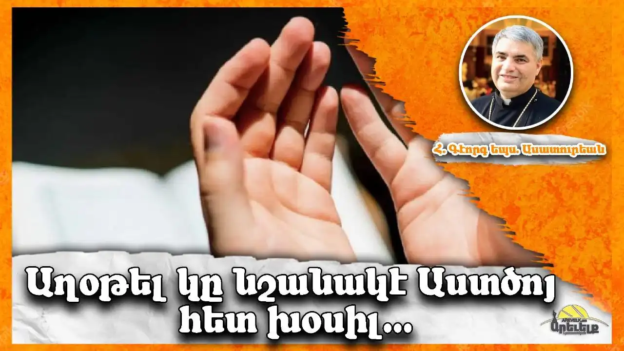 «Կիրակին սուրբ պահ է» Հայր Գէորգ Եպս. Ասատուրեանի շաբաթական խորհրդածութիւնը